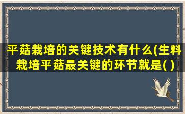 平菇栽培的关键技术有什么(生料栽培平菇最关键的环节就是( ))